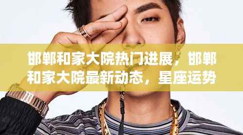邯郸和家大院最新动态,星座运势揭秘与热门进展融合探秘