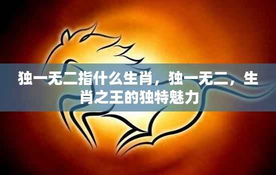 生肖之王独特魅力,揭秘独一无二的生肖指什么