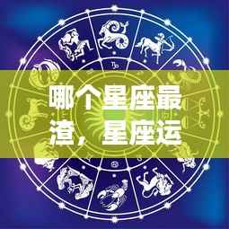 揭秘星座情感中的最渣星座,深度剖析星座运势与情感陷阱
