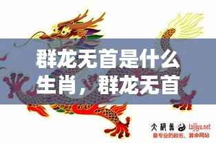 生肖龙独特运势探析,群龙无首的寓意与运势解读