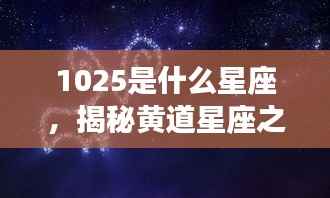 揭秘黄道星座之神秘面纱,10月25日星座运势解析及星座揭秘(附10月25日星座运势)