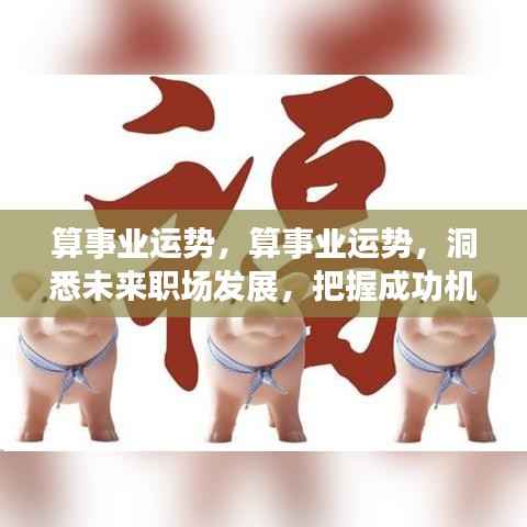 洞悉事业运势,把握职场未来,成功机遇之门开启!