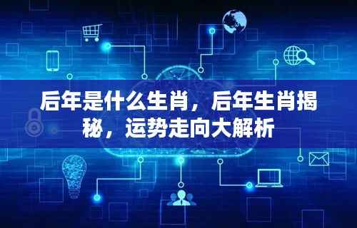 后年生肖揭秘与运势走向深度解析,揭秘后年生肖运势特点