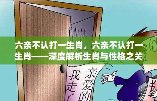 六亲不认打一生肖,深度探索生肖与性格的奥秘