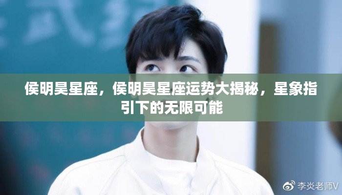 侯明昊星座运势揭秘,星象指引下的无限潜能与可能