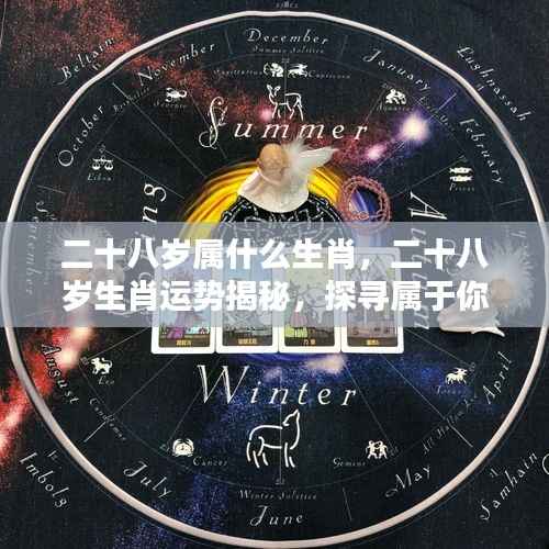 揭秘二十八岁生肖运势,探寻属于你的星辰轨迹与生肖奥秘