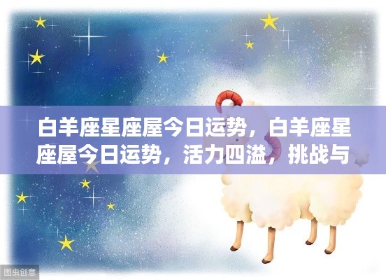 白羊座星座屋今日运势详解,活力四溢,挑战与机遇并存!