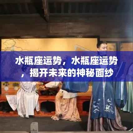 水瓶座运势,水瓶座运势,揭开未来的神秘面纱