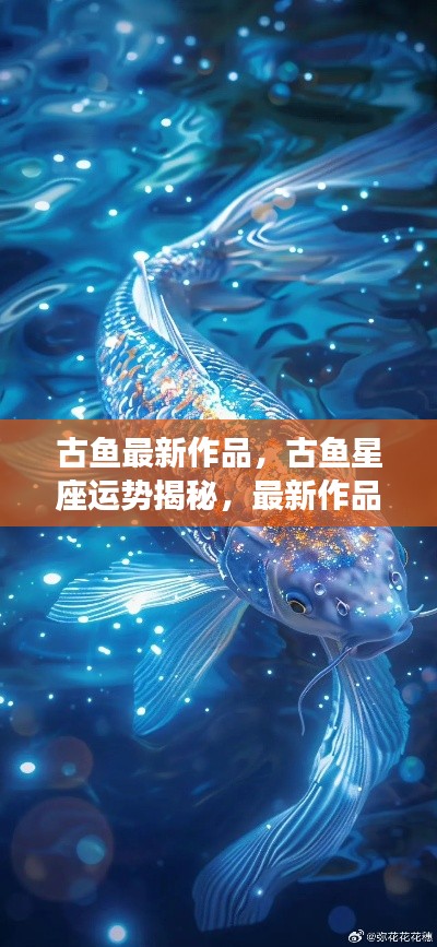 古鱼星座运势揭秘,最新作品照亮好运之光之路