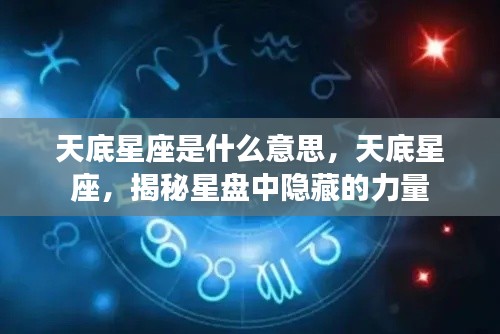 揭秘天底星座的神秘力量,星盘深层解读与探索