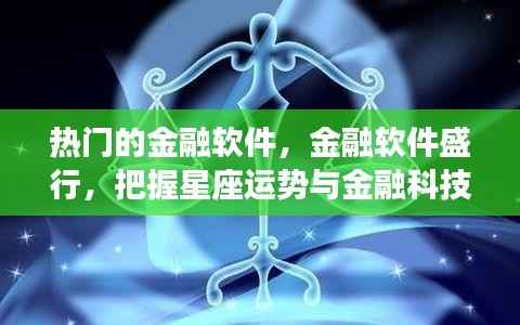 热门金融软件盛行,把握星座运势与金融科技的融合机遇