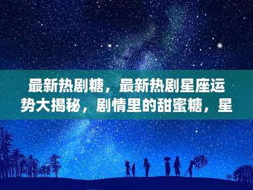 最新热剧星座运势揭秘,剧情甜蜜糖与星空下的你我奇缘