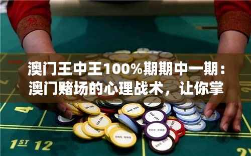 澳门王中王100%期期中一期:澳门赌场的心理战术,让你掌控全局