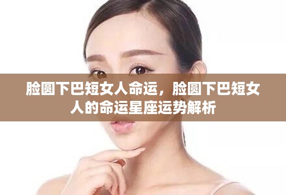 脸圆下巴短女人的命运解析与星座运势展望