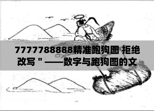 7777788888精准跑狗图 拒绝改写"——数字与跑狗图的文化交融