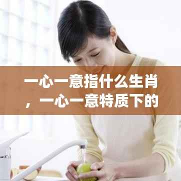 一心一意特质下的生肖运势解读,揭秘生肖秘密