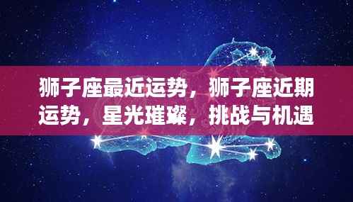 狮子座近期运势,星光璀璨下的挑战与机遇并存