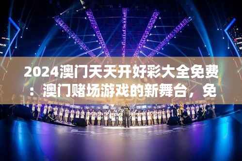 2024澳门天天开好彩大全免费:澳门赌场游戏的新舞台,免费畅享