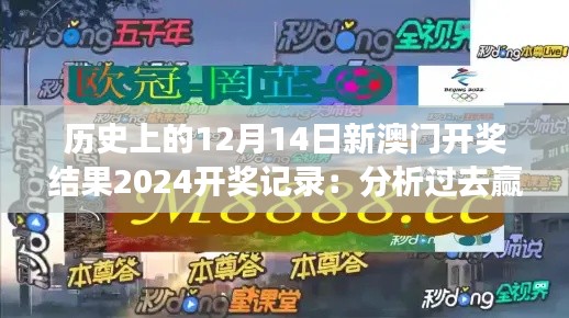 历史上的12月14日新澳门开奖结果2024开奖记录:分析过去赢得启示