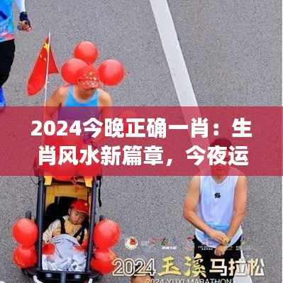 2024今晚正确一肖:生肖风水新篇章,今夜运势解读深度解析