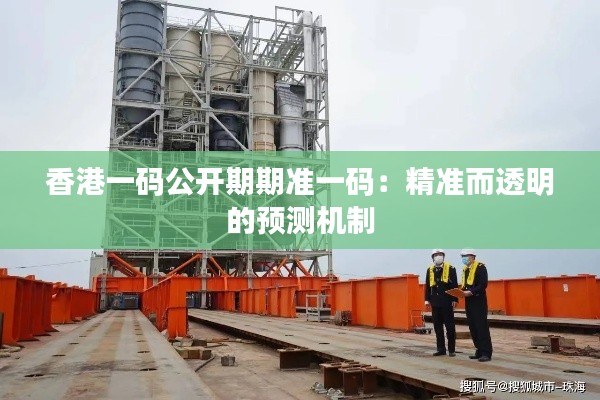 香港一码公开期期准一码:精准而透明的预测机制