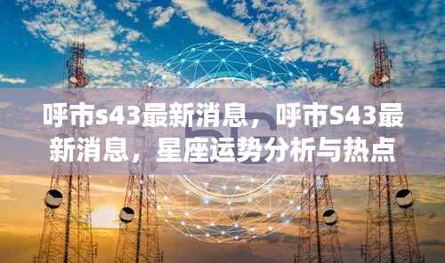 呼市S43最新动态,星座运势分析与热点资讯融合报道