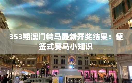 353期澳门特马最新开奖结果:便签式赛马小知识