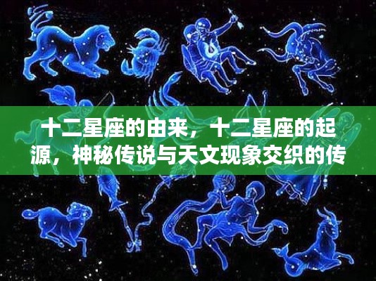 十二星座的神秘起源,传说与天文现象的交织之旅