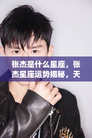 张杰星座运势揭秘,天赋异禀,星光照耀未来之路