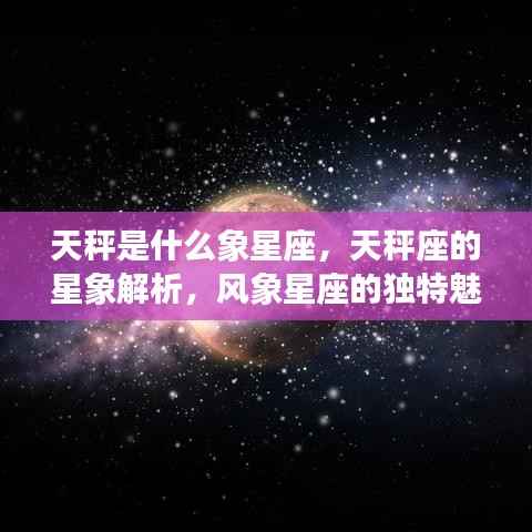 天秤座星象解析,风象星座的独特魅力与特性探究