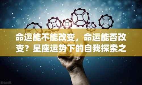 星座运势下的自我探索之旅,命运的改变与不变之谜