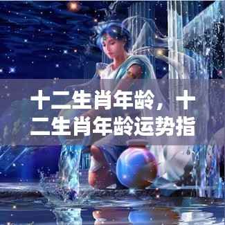 十二生肖年龄运势指南,洞悉命运轨迹,掌握人生起伏