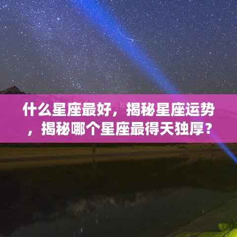 揭秘星座运势,哪个星座得天独厚,运势最佳?
