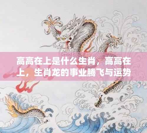 生肖龙事业腾飞与运势展望,高高在上是机遇还是挑战?