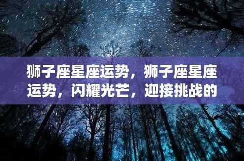 狮子座星座运势,闪耀时刻,迎接挑战的光辉之路