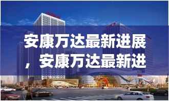 安康万达最新进展,城市新面貌的繁荣脉搏