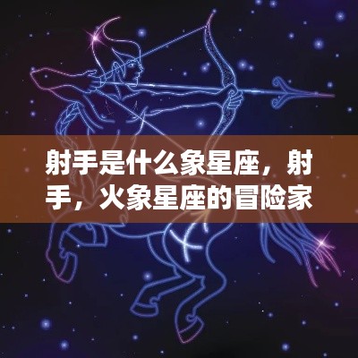 射手,火象星座的冒险家与自由之魂特质解析