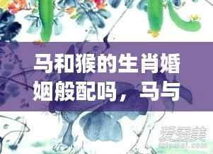 马与猴的生肖婚姻般配性探究,探寻生肖奥秘中的情感缘分