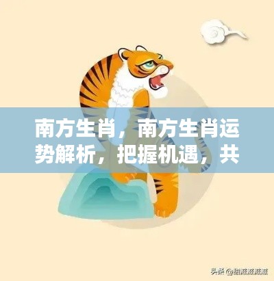 南方生肖运势解析,把握机遇,共创辉煌未来