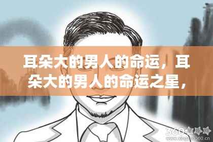 耳朵大的男人命运之星,解读星象与人生轨迹的交融之谜