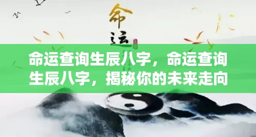 揭秘生辰八字命运查询,洞悉未来走向的奥秘