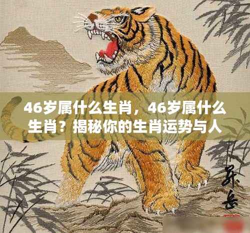 揭秘,46岁属何种生肖?生肖运势与人生轨迹深度解析。