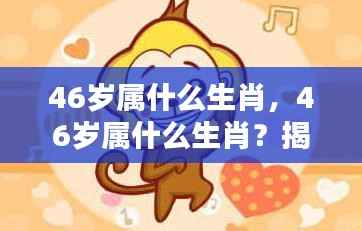 揭秘,46岁属何种生肖?生肖运势与人生轨迹深度解析。