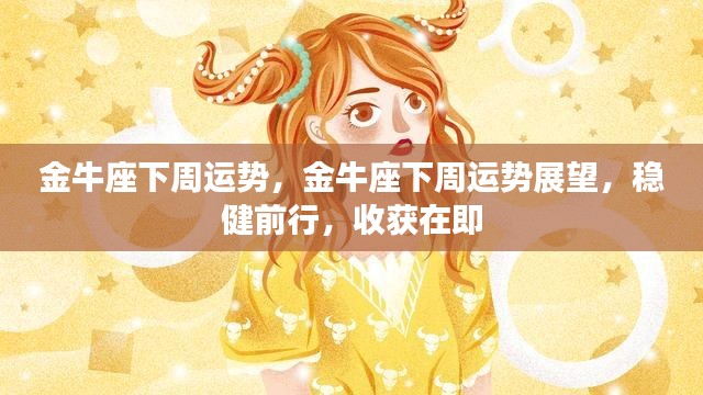 金牛座下周运势展望,稳健前行,收获与幸运将至