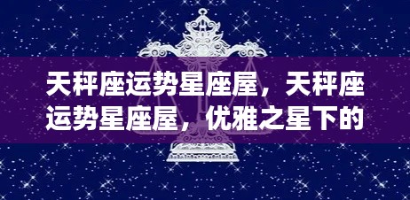 天秤座运势星座屋,优雅之星引领的幸运之旅
