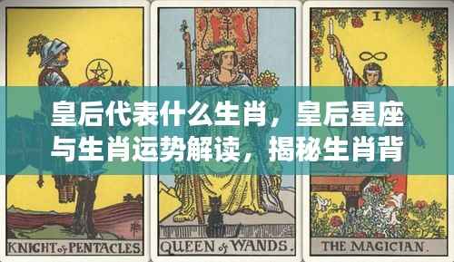 皇后生肖与星座运势解读,生肖背后的皇后运势揭秘