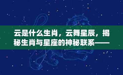 揭秘云舞星辰,生肖与星座的神秘联系——云为生肖的星座运势深度解析
