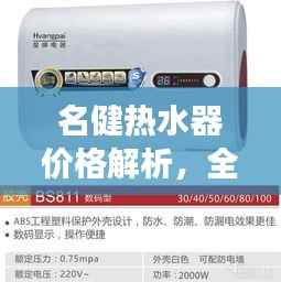 名健热水器价格解析,全方位了解,透明消费让您购得放心