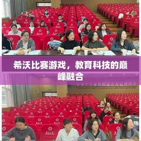 希沃比赛游戏,教育科技的巅峰融合