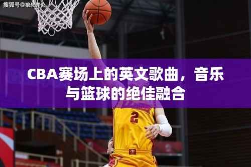 CBA赛场上的英文歌曲,音乐与篮球的绝佳融合